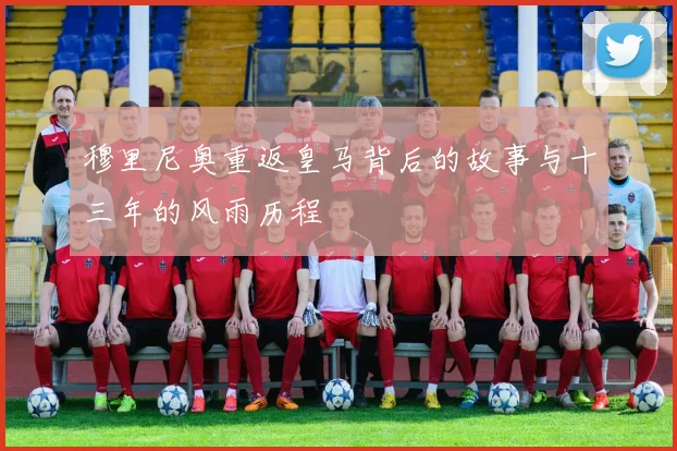 穆里尼奥重返皇马背后的故事与十三年的风雨历程