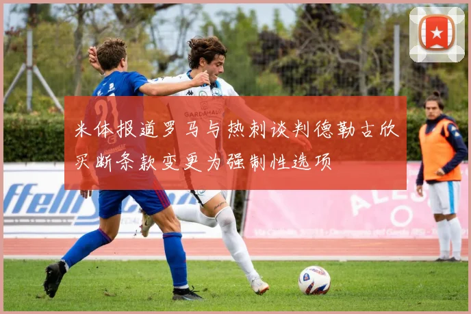 米体报道罗马与热刺谈判德勒古欣买断条款变更为强制性选项